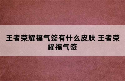 王者荣耀福气签有什么皮肤 王者荣耀福气签